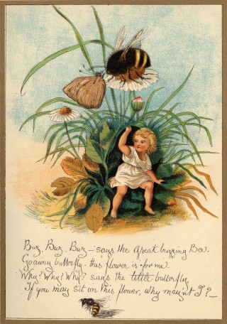 Buz, Buz, Buz--says the Great buzzing Bee. / Go away butterfly--this flower is for me. / Why? Why? Why? says the little butterfly, / If you may sit on this flower, why may’nt [_sic_] I?