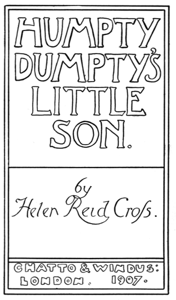 HUMPTY DUMPTY'S LITTLE SON. by Helen Reid Cross. CHATTO & WINDUS: LONDON. 1907.