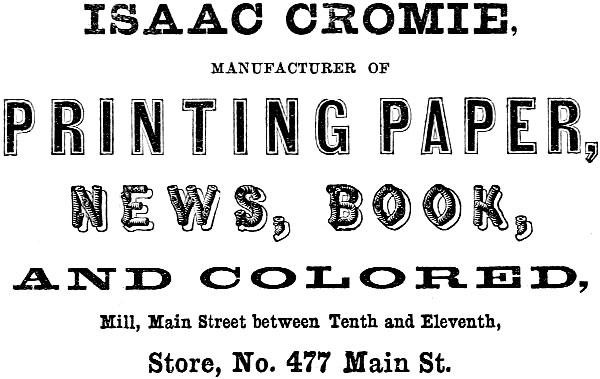 ISAAC CROMIE, MANUFACTURER OF PRINTING PAPER, NEWS, BOOK, AND COLORED, Mill, Main Street between Tenth and Eleventh, Store, No. 477 Main St.
