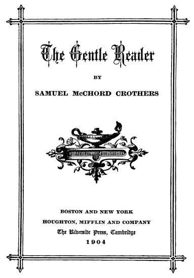 title page The Gentle Reader;  BY;  SAMUEL McCHORD CROTHERS;  BOSTON AND NEW YORK;  HOUGHTON, MIFFLIN AND COMPANY;  The Riverside Press, Cambridge;  1904