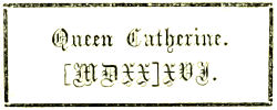 Queen Catherine. [MDXX]XVI.