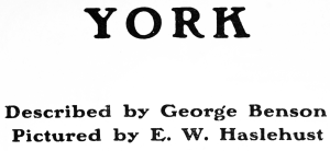 Y O R K Described by George Benson Pictured by E. W. Haslehust Y O R K Described by George Benson Pictured by E. W. Haslehust