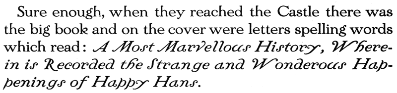 Sure enough, when they reached the Castle there was the big book and on the cover were letters spelling words which read: A Most Marvellous History, Wherein is Recorded the Strange and Wonderous Happenings of Happy Hans.