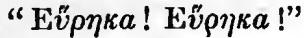 [Greek text: Eureka]