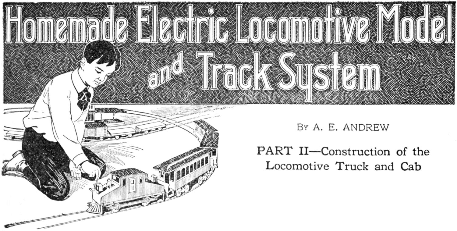 Homemade Electric Locomotive Model and Track System By A. E. ANDREW PART II—Construction of the Locomotive Truck and Cab Chapter heading: boy with model train